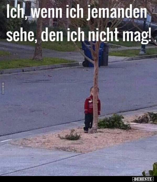Ich wenn ich jemanden sehe, den ich nicht mag!..
