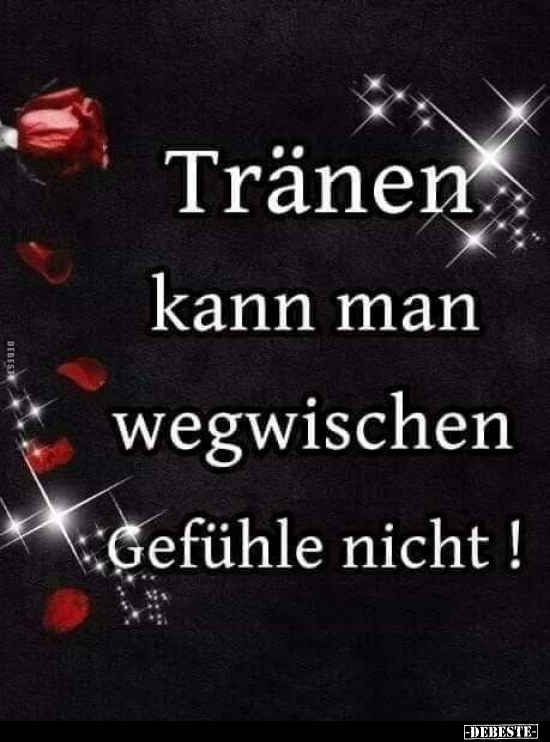 Tränen kann man wegwischen,
Gefühle nicht!