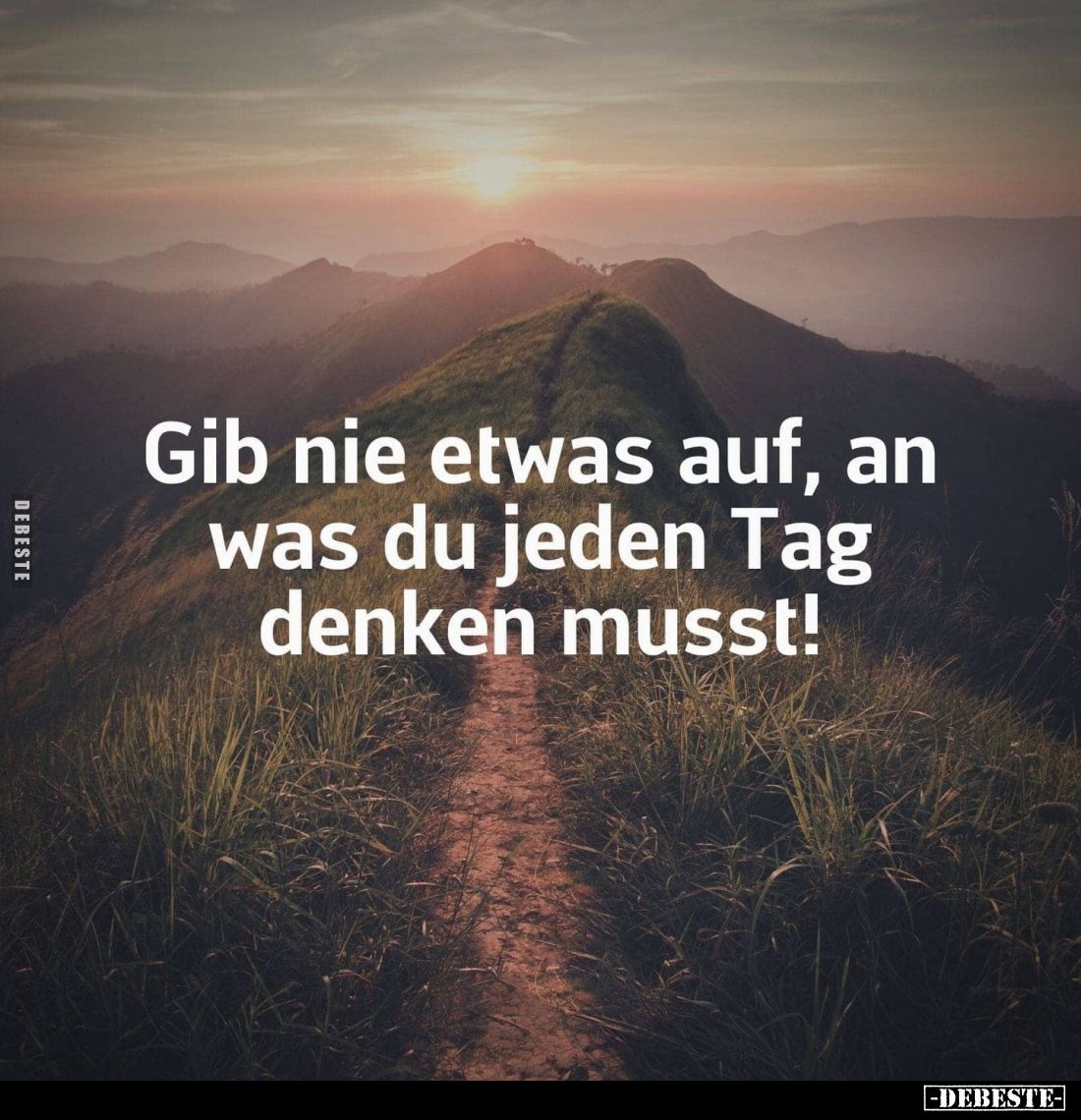 Gib nie etwas auf, an was du jeden Tag denken musst!