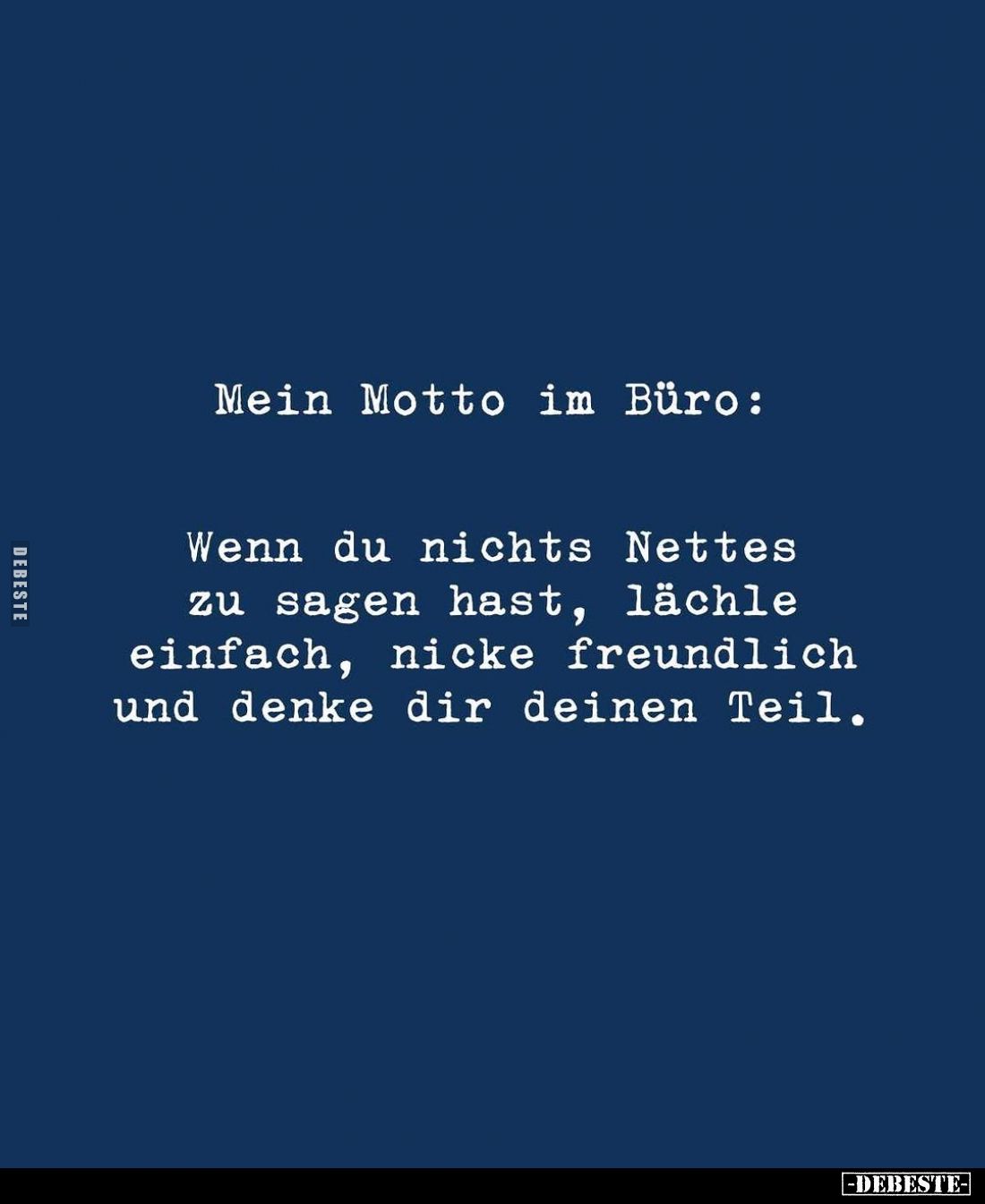 Mein Motto im Büro:
Wenn du nichts Nettes zu sagen hast, lächle einfach, nicke freundlich und denke dir deinen Teil.