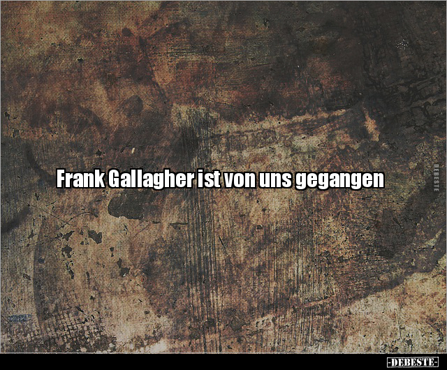 Frank Gallagher ist von uns gegangen.. - Lustige Bilder | DEBESTE.de