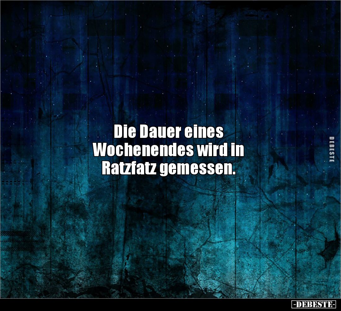 Die Dauer eines 
Wochenendes wird in 
Ratzfatz gemessen.