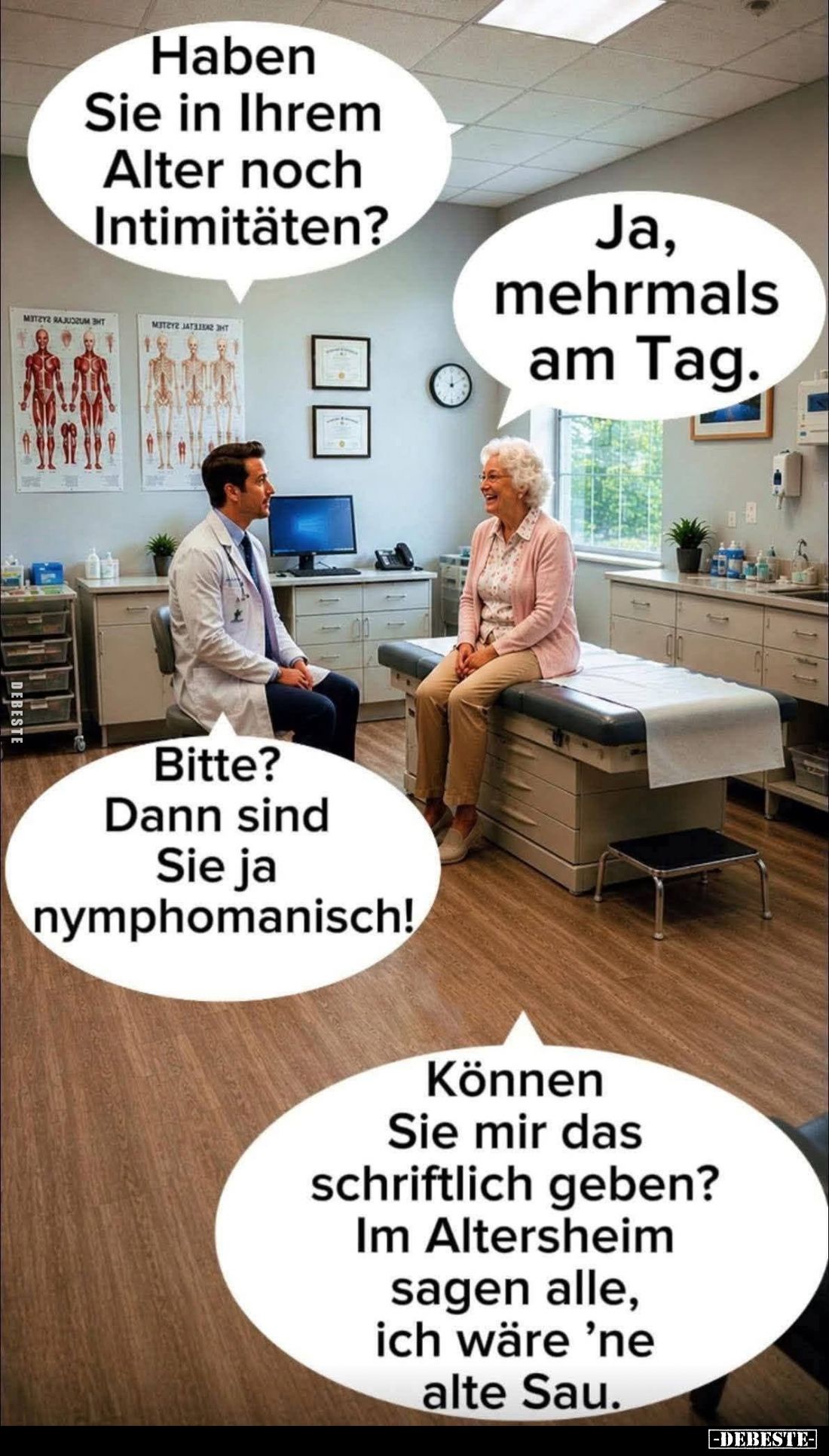 Haben Sie in Ihrem Alter noch Intimitäten? -
Ja, mehrmals am Tag. -
Bitte? Dann sind Sie ja nymphomanisch!
-
Können Sie m...