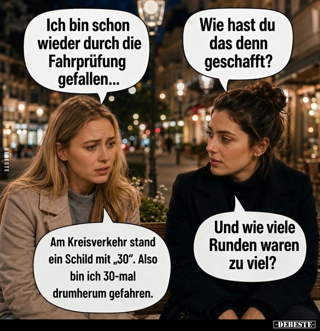 Ich bin schon wieder durch die Fahrprüfung gefallen...
-
Wie hast du das denn geschafft?
-
Am Kreisverkehr stand ein Schi...