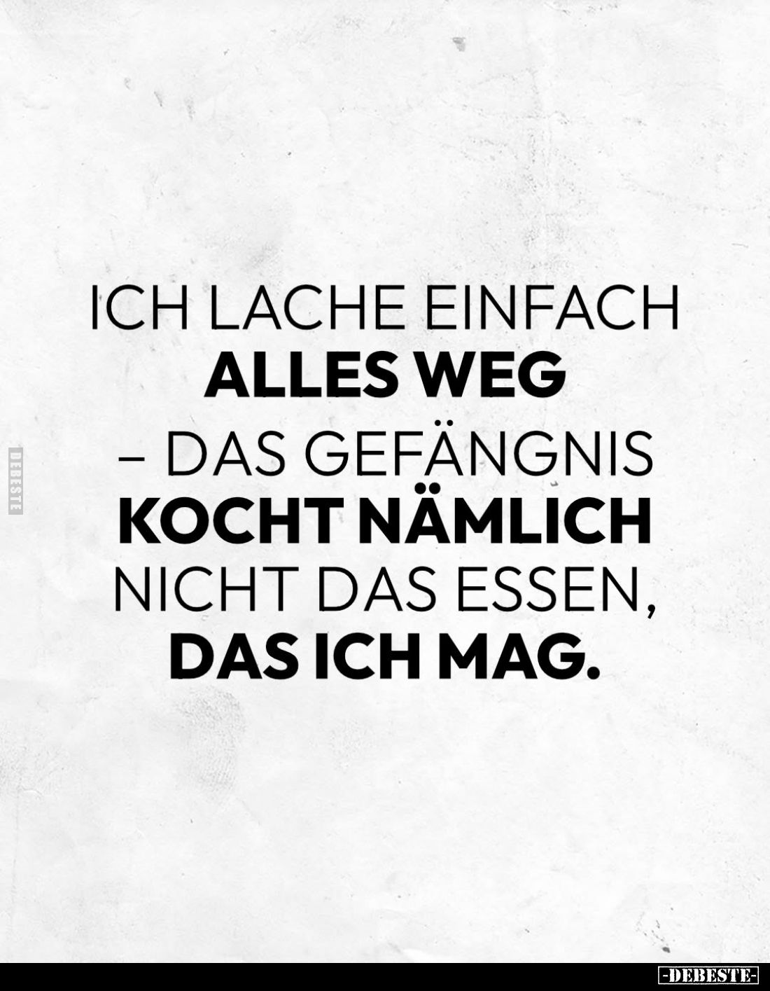 Ich lache einfach
alles weg das Gefängnis kocht nämlich nicht das Essen, das ich mag.