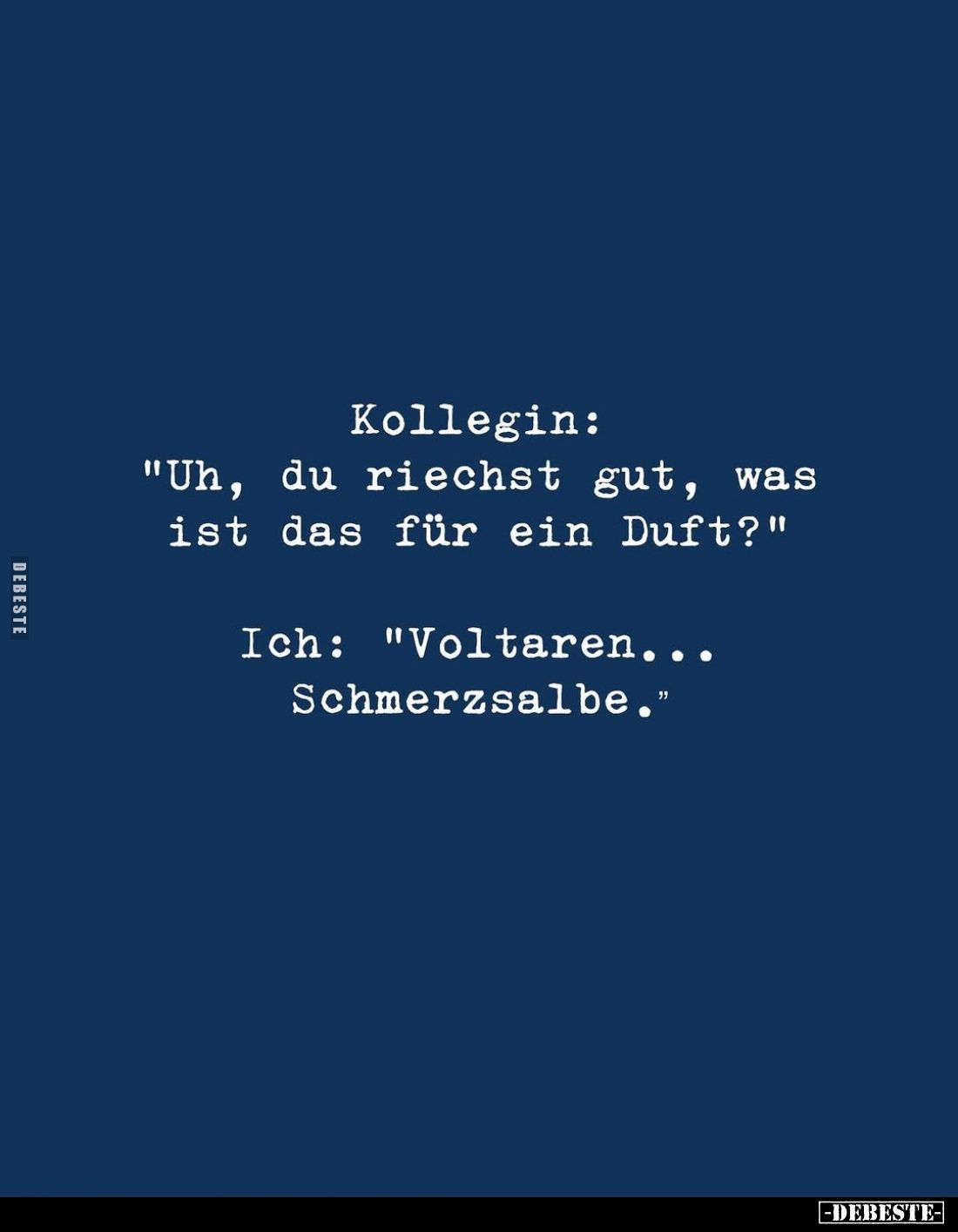 Kollegin: "Uh, du riechst gut, was ist das für ein Duft?" -
Ich: "Voltaren... Schmerzsalbe."