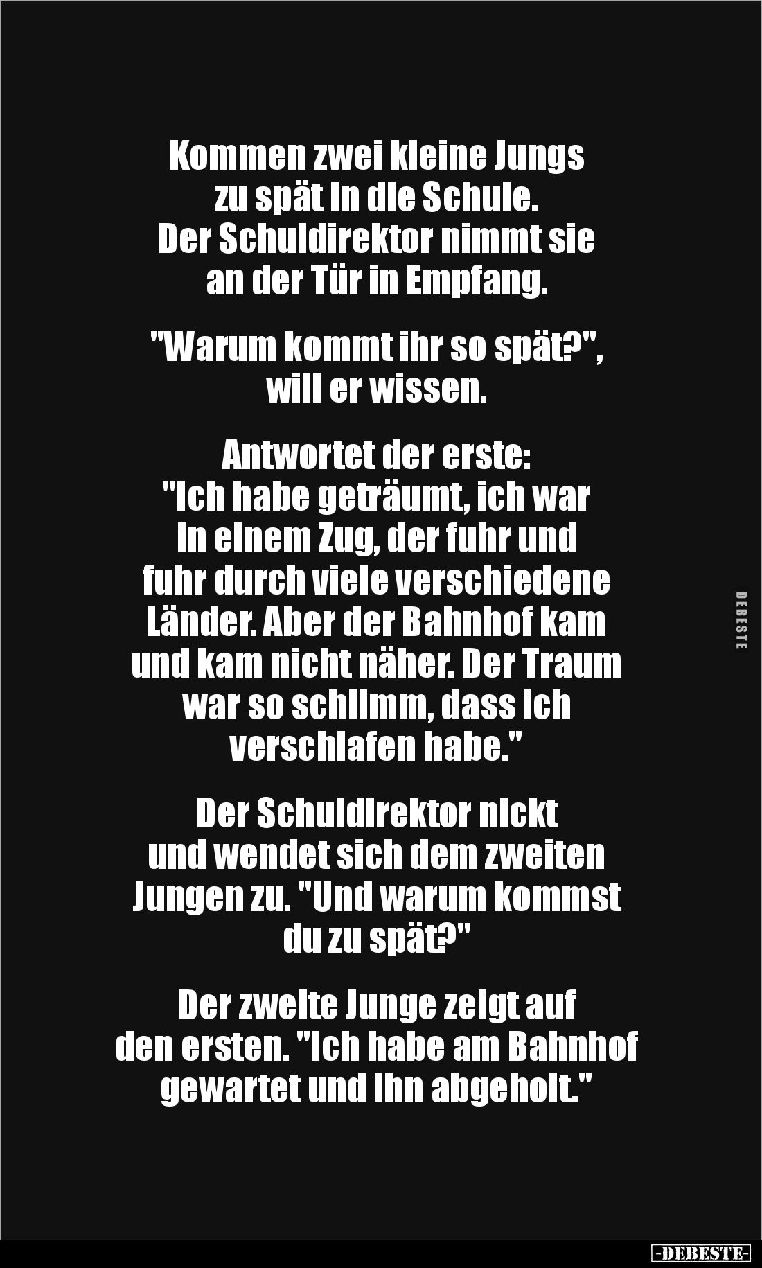 Kommen zwei kleine Jungs 
zu spät in die Schule. 
Der Schuldirektor nimmt sie 
an der Tür in Empfang. 


"Warum ko...