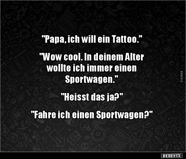 "Papa, ich will ein Tattoo." "Wow cool. In deinem Alter.." - Lustige Bilder | DEBESTE.de