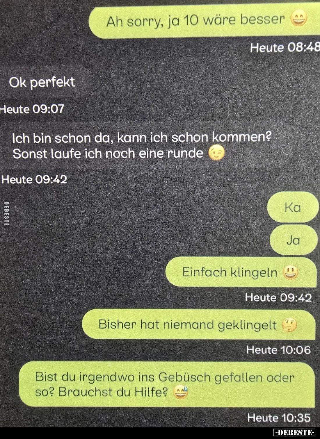 Ah sorry, ja 10 wäre besser ☺
Ok perfekt.

Ich bin schon da, kann ich schon kommen? Sonst laufe ich noch eine Runde ☺

K...