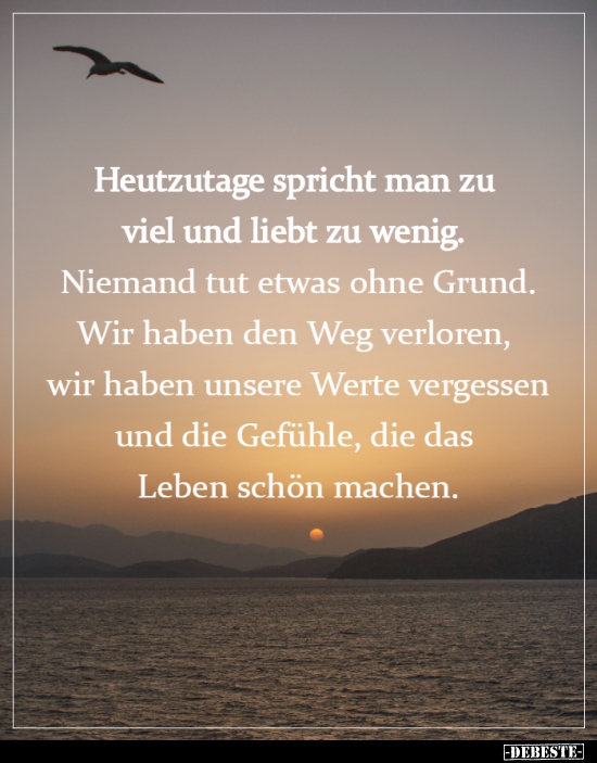 Heutzutage spricht man zu viel und liebt zu wenig...