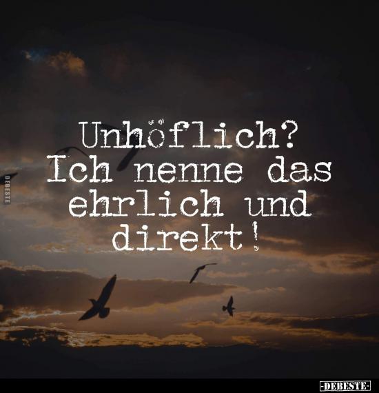 Unhöflich?
Ich nenne das ehrlich und direkt!