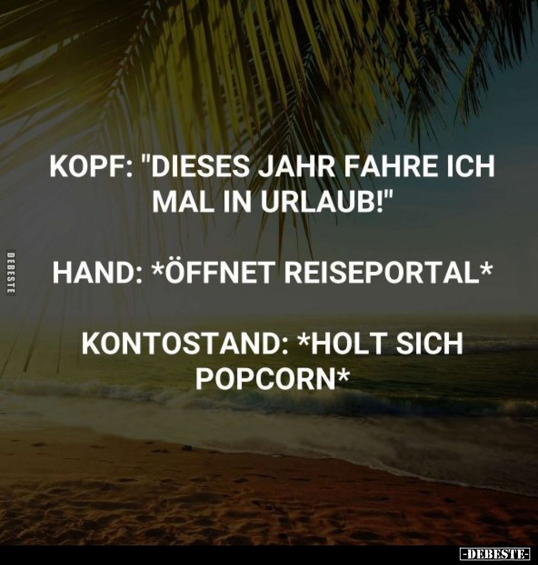 Kopf: "Dieses Jahr fahre ich mal in Urlaub!"
Hand: *öffnet Reiseportal*
Kontostand: *holt sich Popcorn*