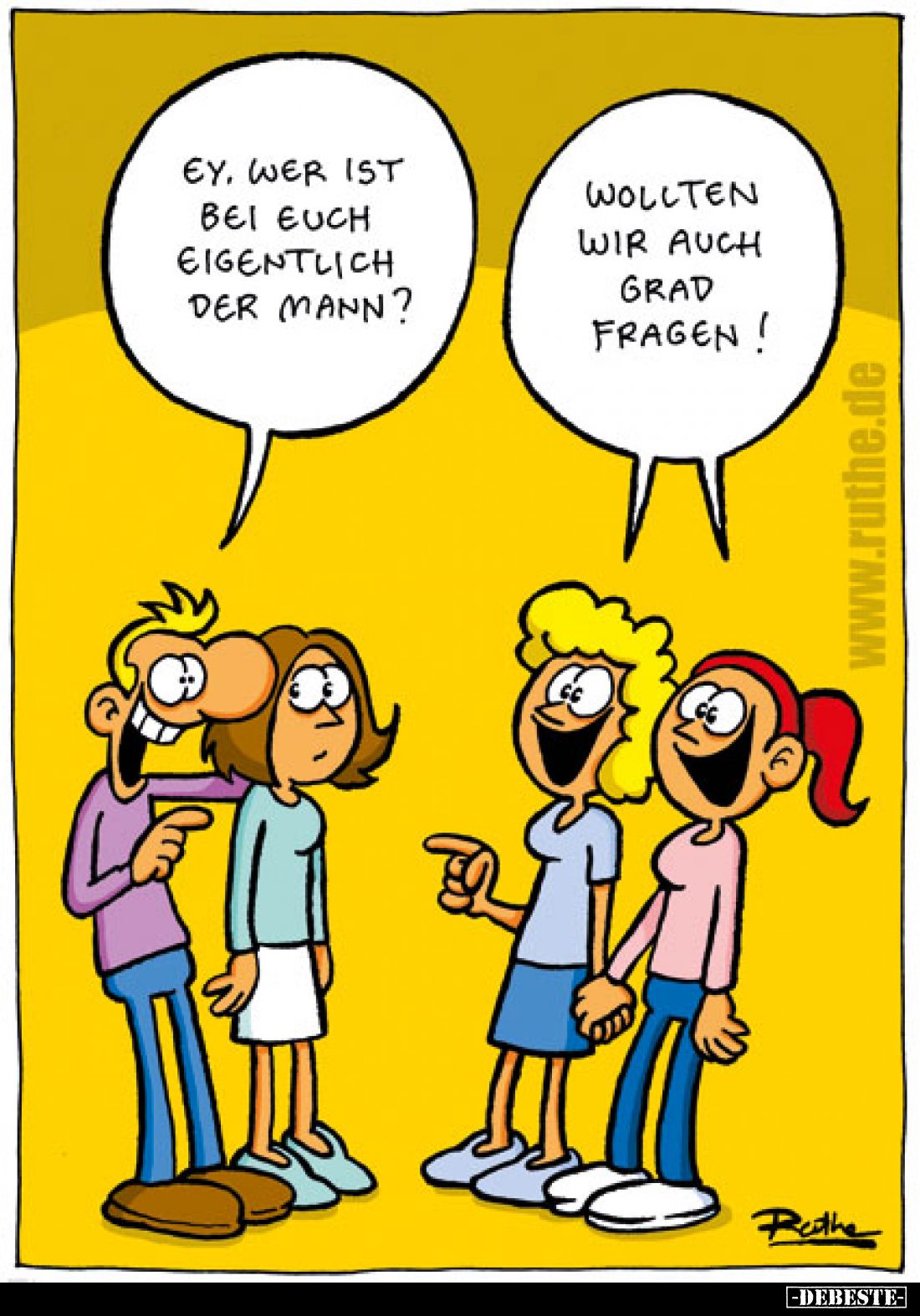 Ey, wer ist bei euch eigentlich der Mann? -
Wollten wir auch Grad fragen!