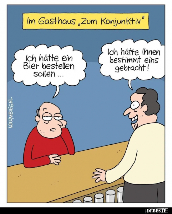 Im Gasthaus "Zum Konjunktiv"
Ich hätte ein Bier bestellen sollen...
Ich hätte Ihnen bestimmt eins gebracht!