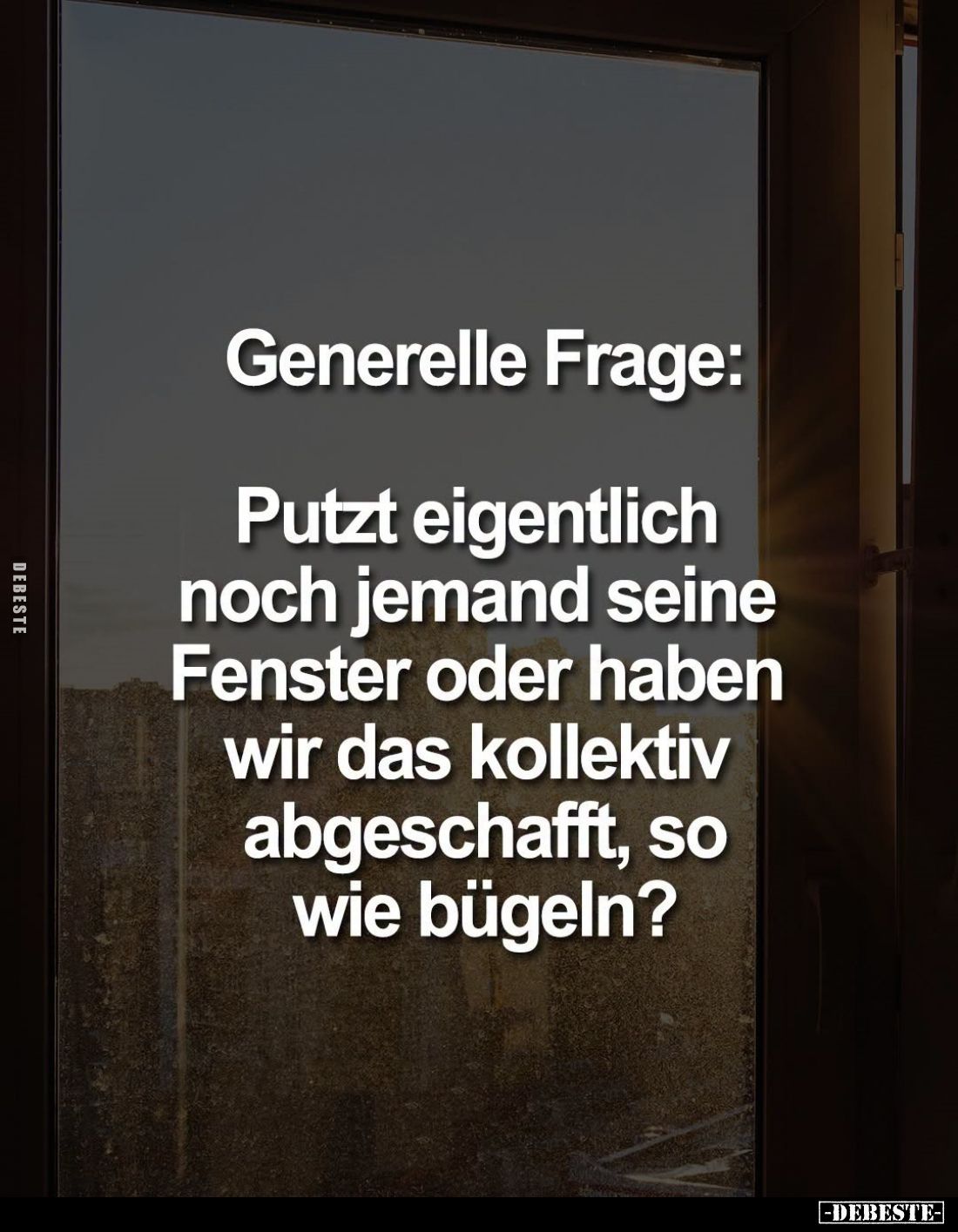 Generelle Frage:
Putzt eigentlich noch jemand seine Fenster oder haben wir das kollektiv abgeschafft, so wie bügeln?