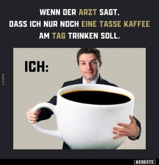 Wenn der Arzt sagt, dass ich nur noch eine Tasse Kaffee am.. - Lustige Bilder | DEBESTE.de