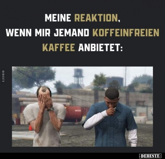 Meine Reaktion, wenn mir jemand koffeinfreien Kaffee.. - Lustige Bilder | DEBESTE.de
