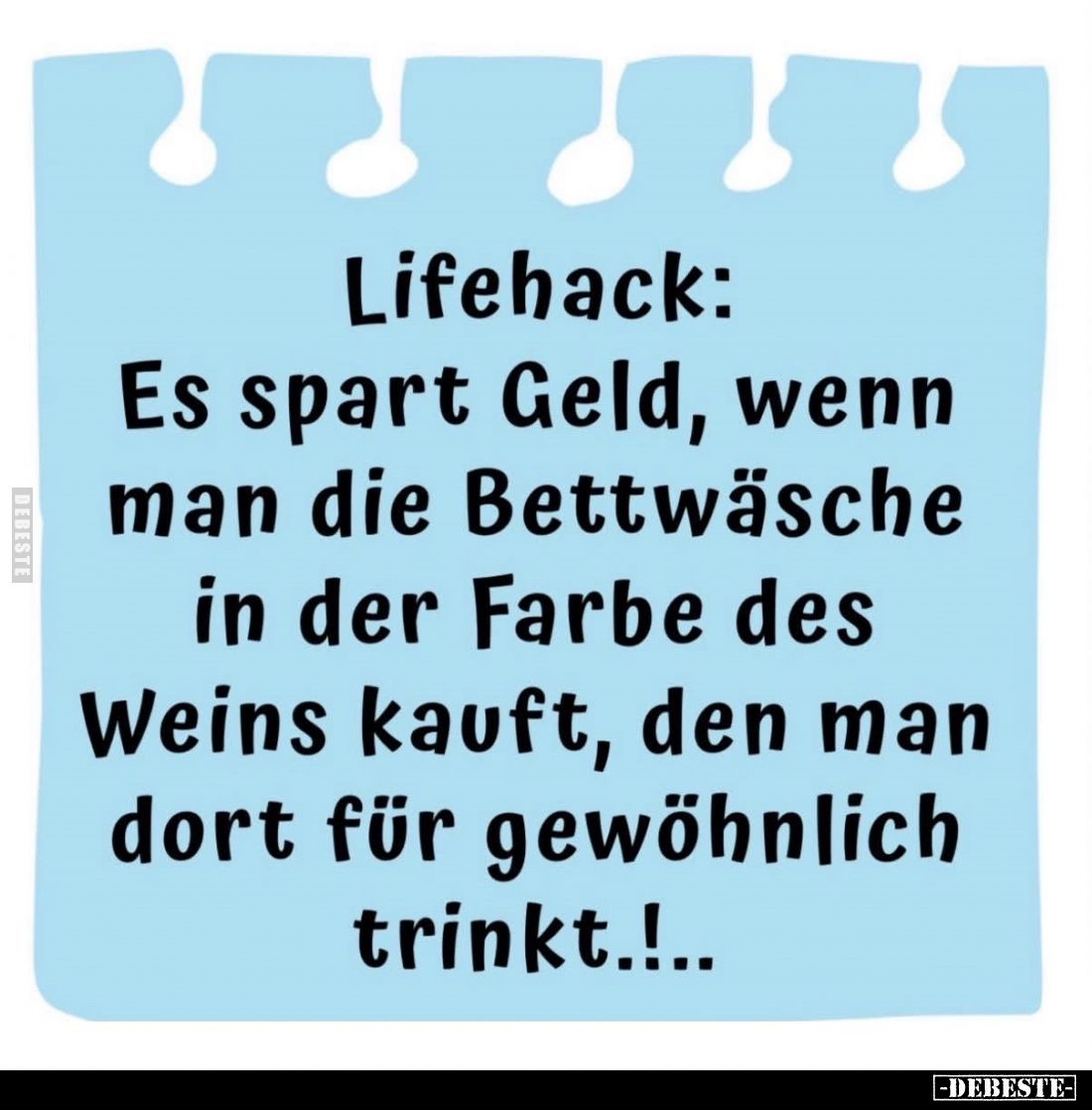 Lifehack:
Es spart Geld, wenn man die Bettwäsche in der Farbe des Weins kauft, den man dort für gewöhnlich trinkt.!..