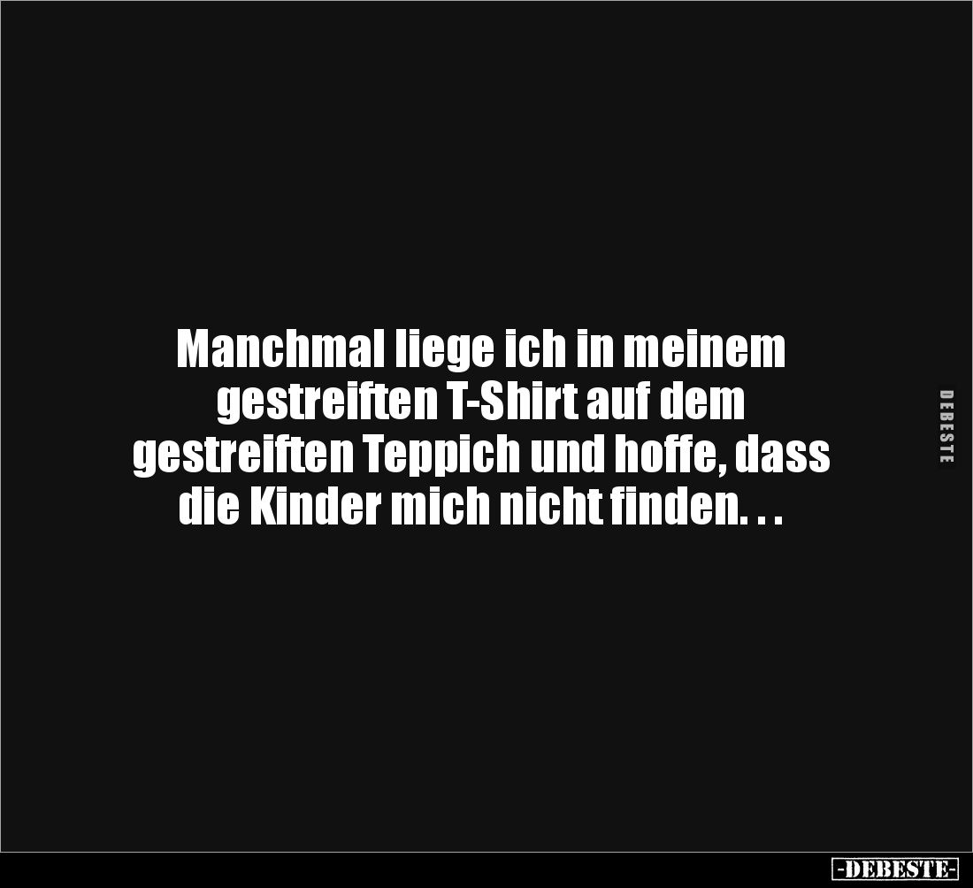Manchmal liege ich in meinem 
gestreiften T-Shirt auf dem 
gestreiften Teppich und hoffe, dass 
die Kinder mich nicht find...