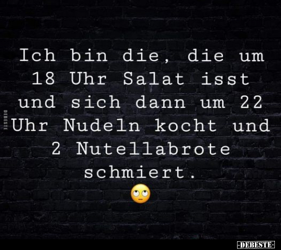 Ich bin die, die um 18 Uhr Salat isst und sich dann um 22..