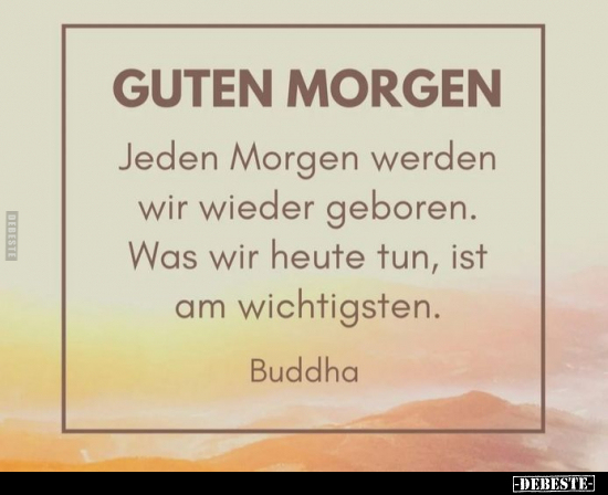 Jeden Morgen werden wir wieder geboren. Was wir heute tun..