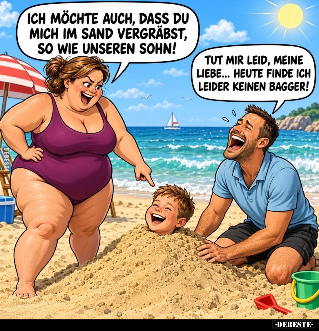 Ich möchte auch, dass du mich im Sand vergräbst, so wie unseren Sohn!
Tut mir leid, meine Liebe... heute finde ich leider ke...
