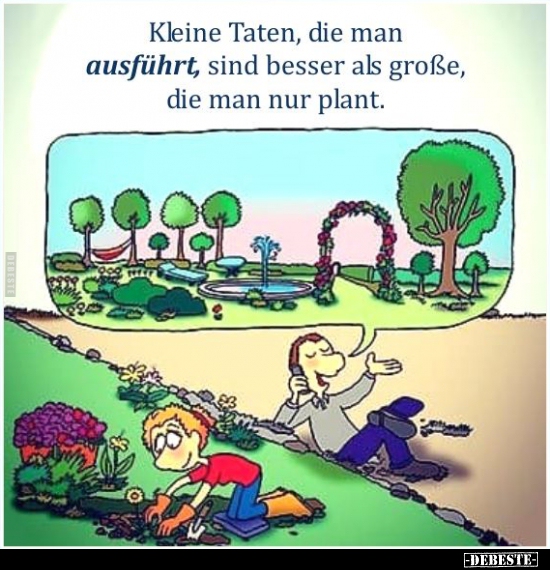 Kleine Taten, die man ausführt, sind besser als große..