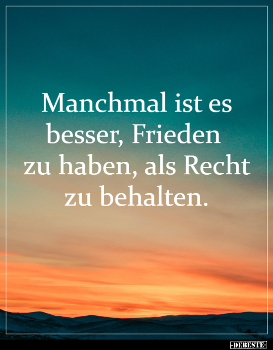 Manchmal ist es besser, Frieden zu haben, als Recht zu..