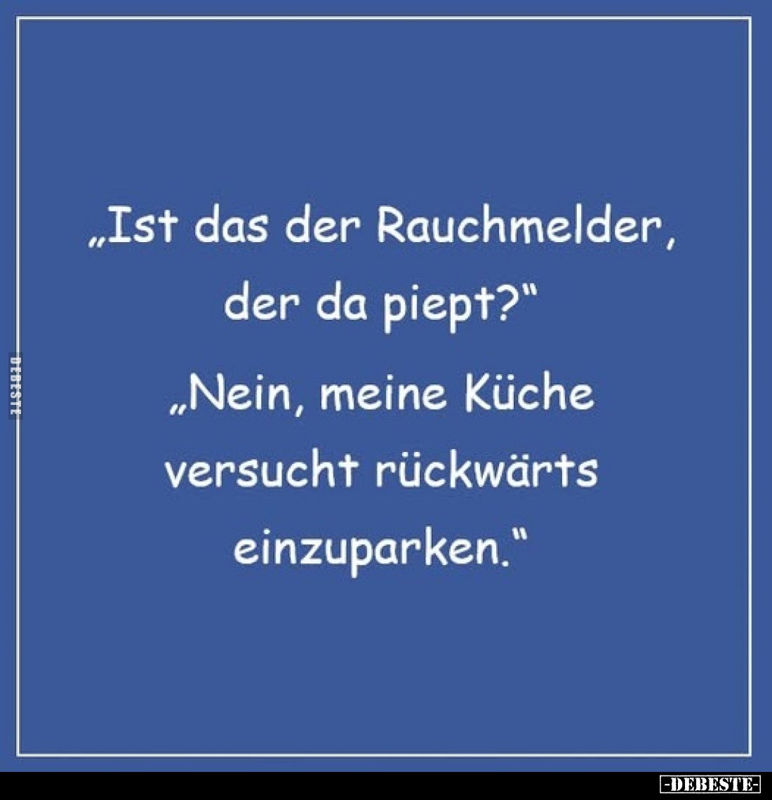 "Ist das der Rauchmelder, der da piept?" - "Nein, meine Küche versucht rückwärts einzuparken."