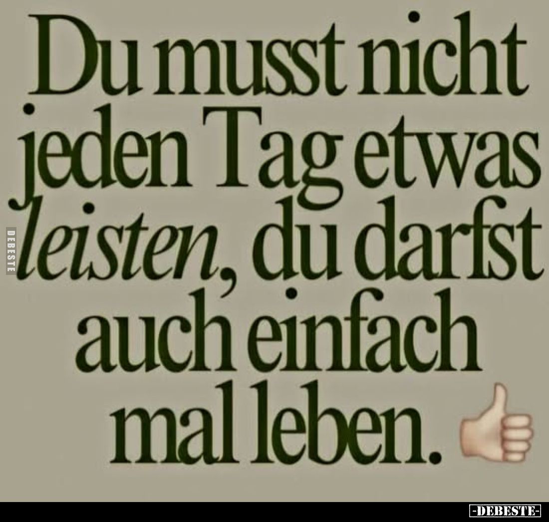 Du musst jeden Tag etwas leisten, du darfst auch einfach mal leben.. - Lustige Bilder | DEBESTE.de