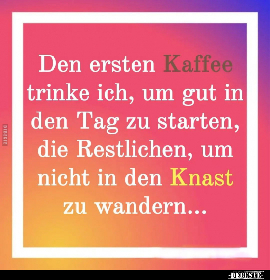 Den ersten Kaffee trinke ich, um gut in den Tag zu starten.. - Lustige Bilder | DEBESTE.de