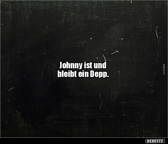 Johnny ist und 
bleibt ein Depp.