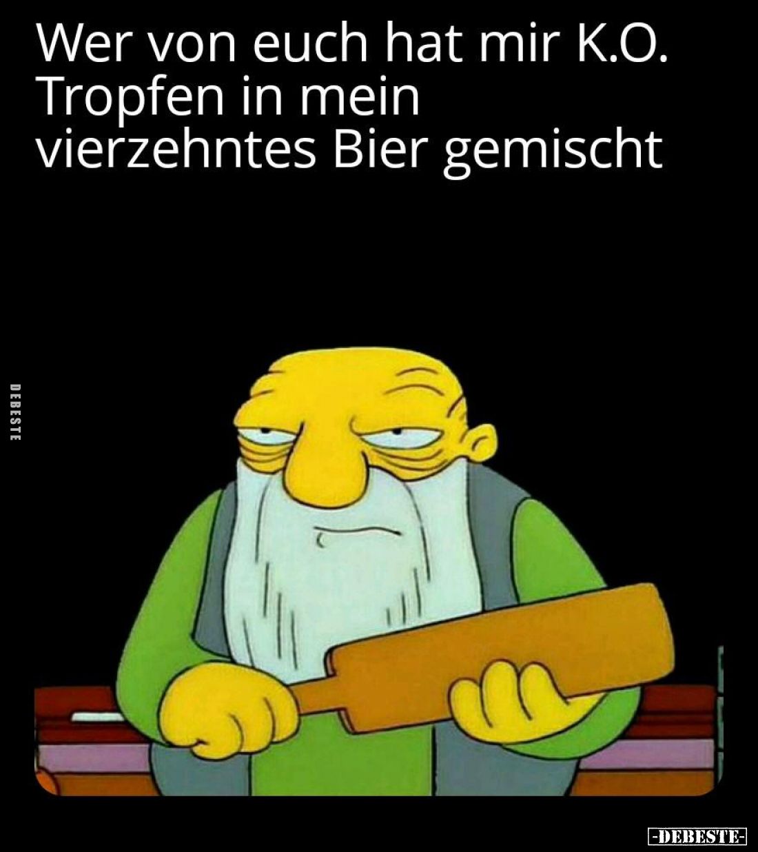 Wer von euch hat mir K.O. Tropfen in mein vierzehntes Bier gemischt