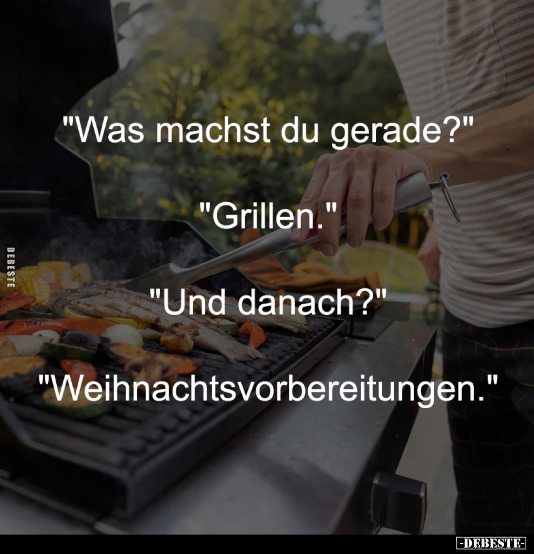 "Was machst du gerade?"
-
"Grillen."
-
"Und danach?"
-
"Weihnachtsvorbereitungen.&qu...