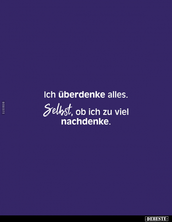 Ich überdenke alles.
Selbst, ob ich zu viel nachdenke.