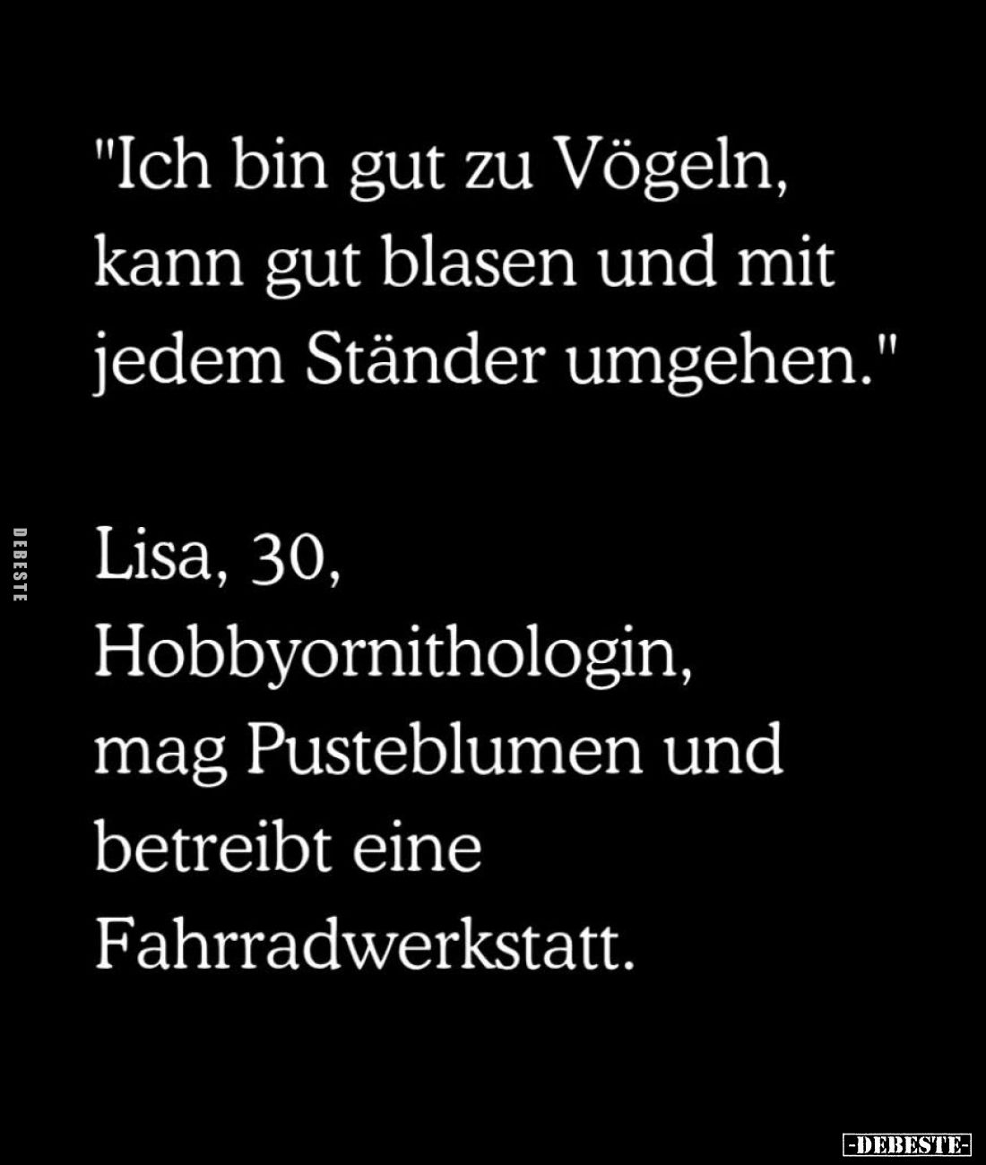 "Ich bin gut zu Vögeln, kann gut blasen und mit jedem Ständer umgehen." -
Lisa, 30, Hobbyornithologin, mag Pustebl...