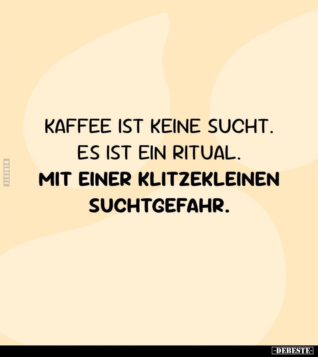 Kaffee ist keine Sucht.
Es ist ein Ritual.
Mit einer klitzekleinen Suchtgefahr.