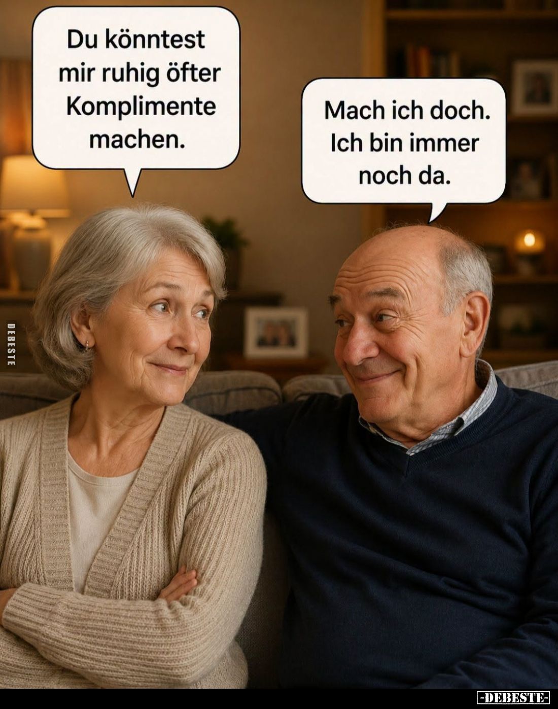 Du könntest mir ruhig öfter Komplimente machen. -
Mach ich doch. Ich bin immer noch da.