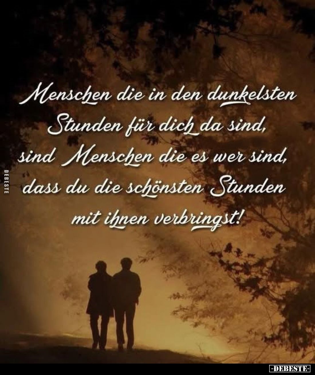 Menschen die in den dunkelsten Stunden für dich da sind, sind Menschen die es wer sind, dass du die schönsten Stunden mit ihn...