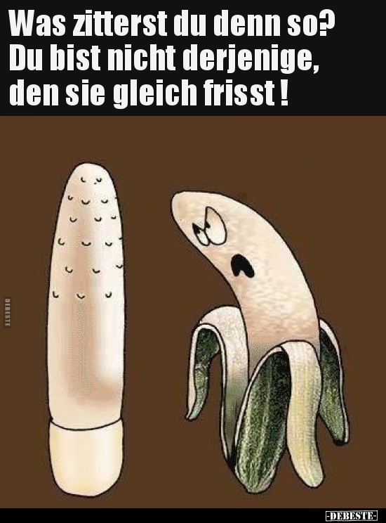 Was zitterst du denn so? Du bist nicht derjenige, den sie..