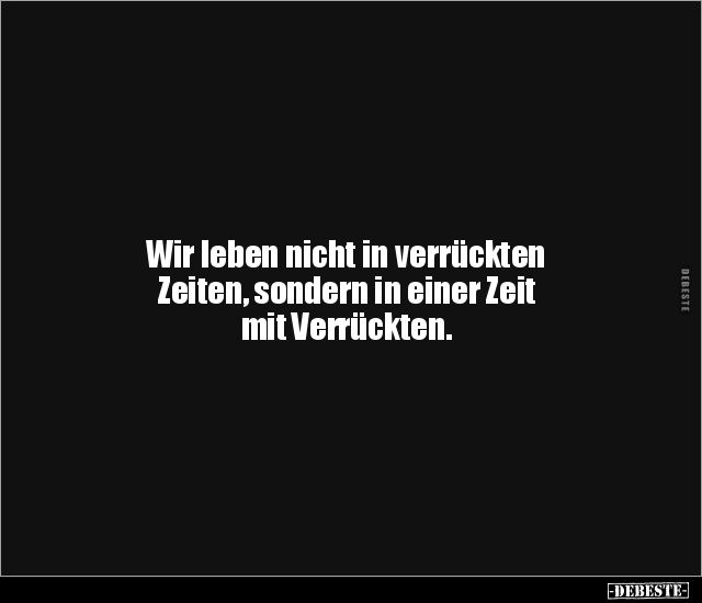 Wir leben nicht in verrückten Zeiten, sondern in einer.. - Lustige Bilder | DEBESTE.de