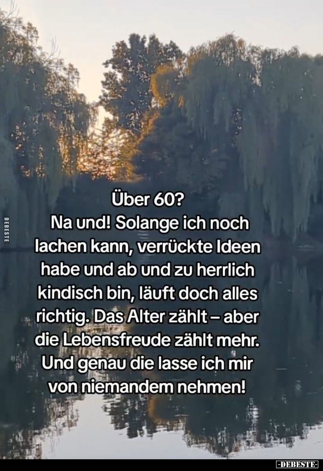 Über 60?
Na und!
Solange ich noch lachen kann, verrückte Ideen habe und ab und zu herrlich kindisch bin, läuft doch alles r...