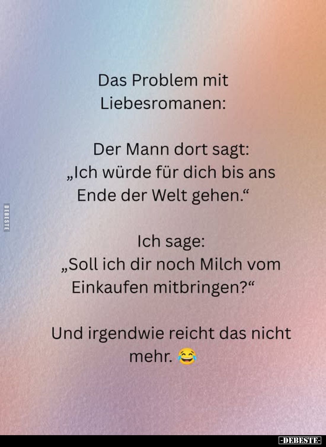Das Problem mit Liebesromanen:
Der Mann dort sagt: "Ich würde für dich bis ans Ende der Welt gehen." -
Ich sage: ...