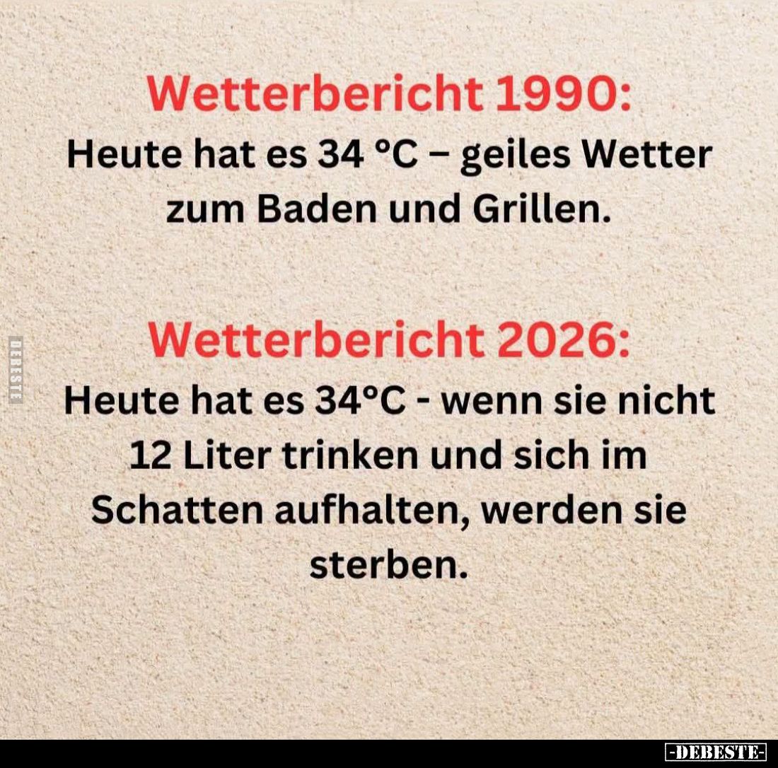 Wetterbericht 1990:
Heute hat es 34 °C - geiles Wetter zum Baden und Grillen. -
Wetterbericht 2026:
Heute hat es 34°C - we...