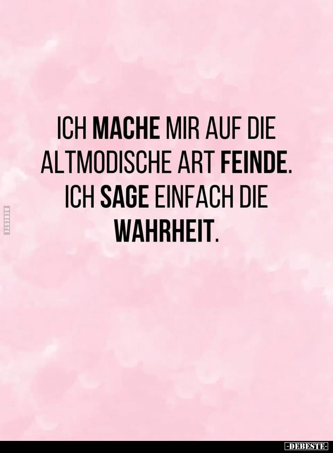 Ich mache mir auf die altmodische Art Feinde.
Ich sage einfach die Wahrheit.