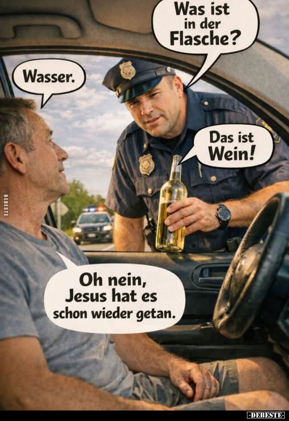 Was ist in der Flasche? -
Wasser. -
Das ist Wein! -
Oh nein, Jesus hat es schon wieder getan.