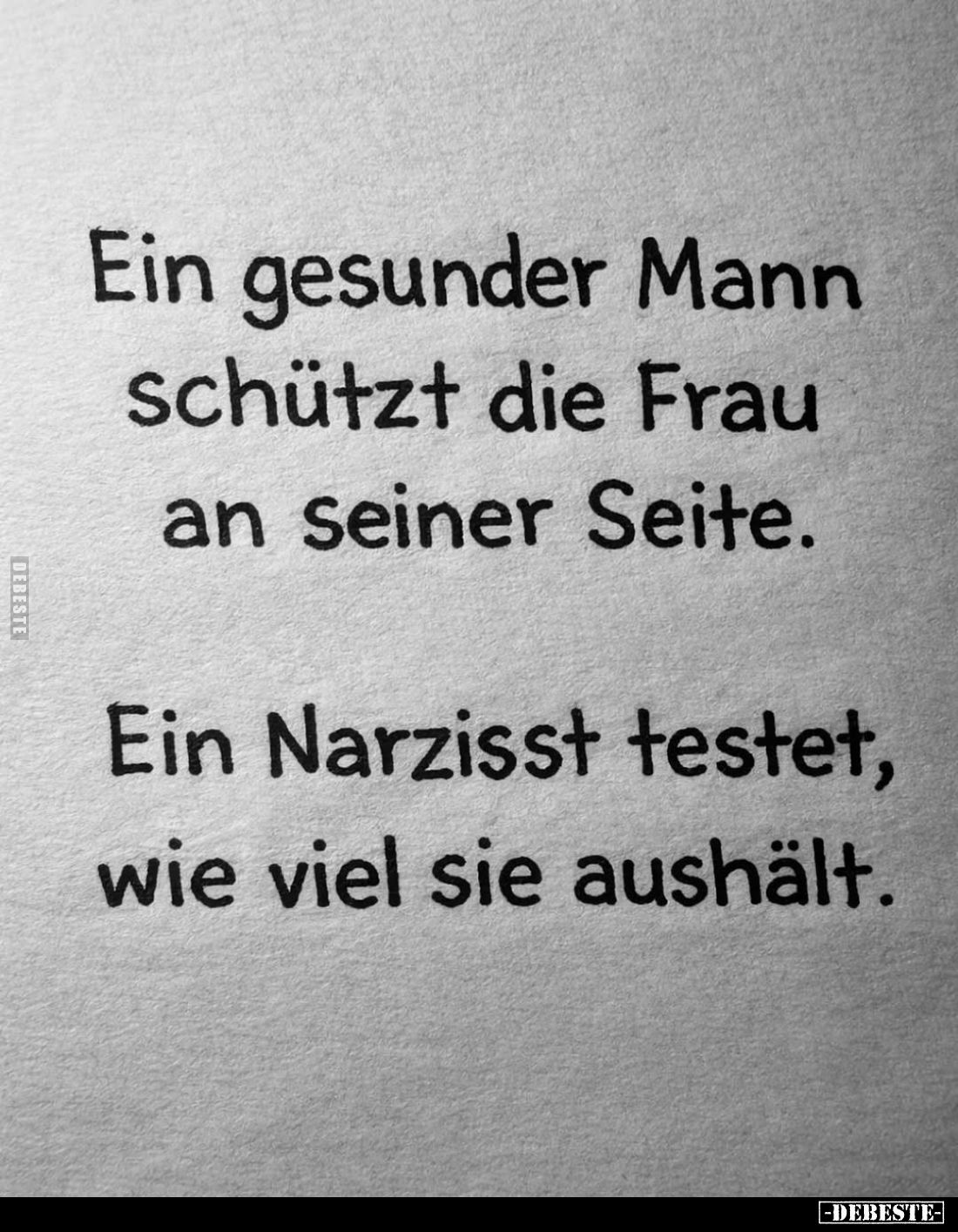 Ein gesunder Mann schützt die Frau an seiner Seite.
Ein Narzisst testet, wie viel sie aushält.