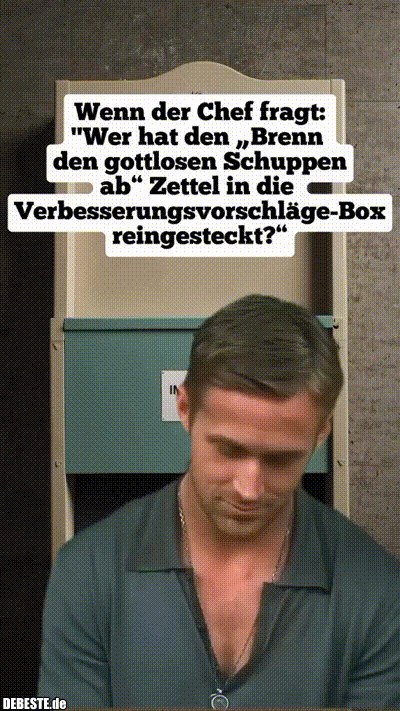 Wenn der Chef fragt: "Wer hat den „Brenn den gottlosen Schuppen ab" Zettel in die Verbesserungsvorschläge-Box reing...