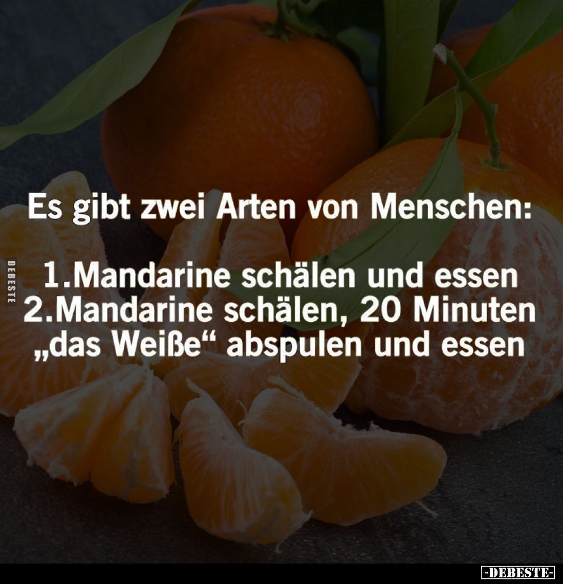 Es gibt zwei Arten von Menschen: -
1.Mandarine schälen und essen -
2.Mandarine schälen, 20 Minuten
"das Weiße" a...