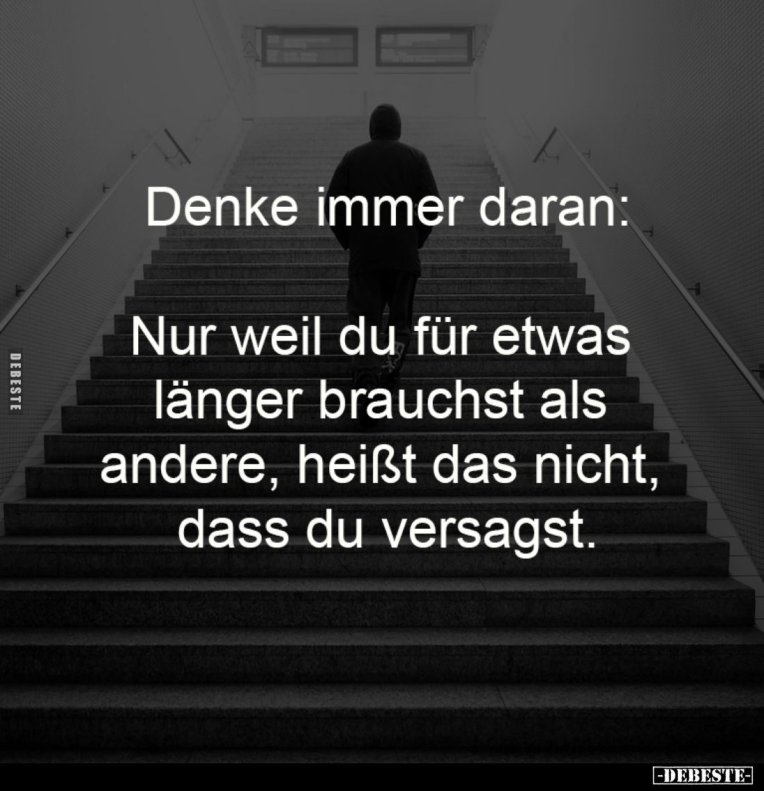 Denke immer daran:
Nur weil du für etwas
länger brauchst als
andere, heißt das nicht,
dass du versagst.